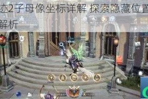 全民奇迹2子母像坐标详解 探索隐藏位置与互动机制全解析