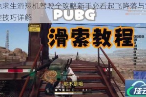 绝地求生滑翔机驾驶全攻略新手必看起飞降落与空中操控技巧详解
