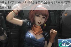 灵笼火种艾丽卡战力全解析角色背景技能与剧情亮点深度揭秘