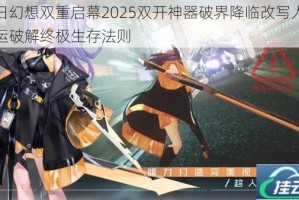 末日幻想双重启幕2025双开神器破界降临改写人类命运破解终极生存法则