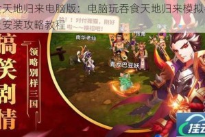 吞食天地归来电脑版：电脑玩吞食天地归来模拟器下载及安装攻略教程