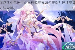 崩坏 3 中武器进化材料究竟该如何获得？详细获取方法全解析