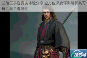 兰陵王手游真实体验分享 全方位深度评测解析其可玩性与乐趣所在