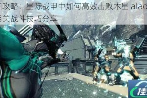 详细攻略：星际战甲中如何高效击败木星 aladv 以及相关战斗技巧分享