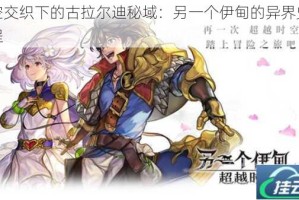时空交织下的古拉尔迪秘域：另一个伊甸的异界史诗启程