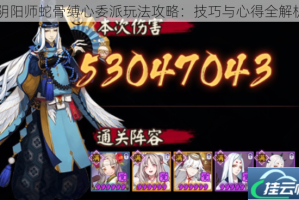 阴阳师蛇骨缚心委派玩法攻略：技巧与心得全解析