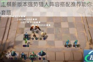 多多自走棋新版本强势猎人阵容搭配推荐助你掌握上分核心套路