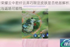 王者荣耀云中君纤云弄巧限定皮肤是否绝版解析其稀有度与返场可能性
