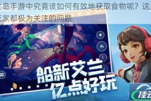 艾兰岛手游中究竟该如何有效地获取食物呢？这是众多玩家都极为关注的问题