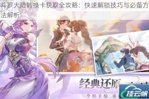 斗罗大陆转换卡获取全攻略：快速解锁技巧与必备方法解析
