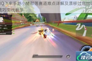 QQ飞车手游小猪部落赛道难点详解及漂移过弯加速技巧实战教学