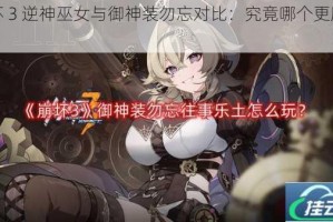 崩坏 3 逆神巫女与御神装勿忘对比：究竟哪个更胜一筹？