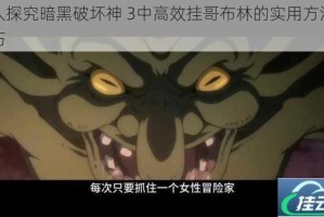 深入探究暗黑破坏神 3中高效挂哥布林的实用方法及技巧