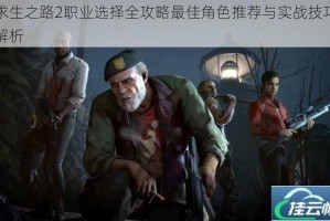 求生之路2职业选择全攻略最佳角色推荐与实战技巧解析