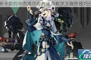 帕斯卡契约中杰洛尔德的使用教学及操作技巧分享