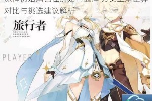 原神初始角色性别如何选择 男女主角差异对比与挑选建议解析