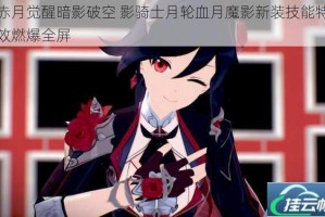 赤月觉醒暗影破空 影骑士月轮血月魔影新装技能特效燃爆全屏