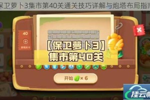 保卫萝卜3集市第40关通关技巧详解与炮塔布局指南