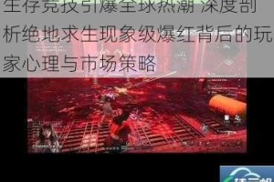 生存竞技引爆全球热潮 深度剖析绝地求生现象级爆红背后的玩家心理与市场策略