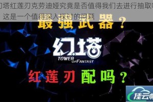 幻塔红莲刃克劳迪娅究竟是否值得我们去进行抽取呢？这是一个值得深入探讨的问题