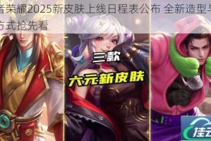 王者荣耀2025新皮肤上线日程表公布 全新造型与获取方式抢先看