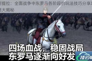阿提拉：全面战争中东罗马各阶段的玩法技巧分享攻略大揭秘