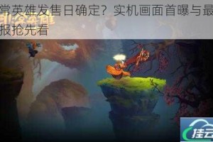 非常英雄发售日确定？实机画面首曝与最新情报抢先看