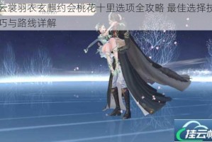 云裳羽衣玄麒约会桃花十里选项全攻略 最佳选择技巧与路线详解