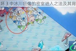 探究崩坏 3 中冰川巨像的密室进入之法及其背后奥秘
