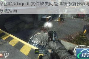使命召唤9dxgi.dll文件缺失问题详细修复步骤与解决方法指南