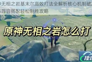 原神无相之岩基末尔高效打法全解析核心机制破盾技巧与阵容搭配轻松制胜攻略