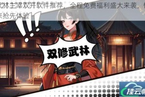 武林主宰双开软件推荐，全程免费福利盛大来袭，快来抢先体验