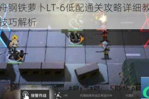明日方舟钢铁萝卜LT-6低配通关攻略详细教学与阵容搭配技巧解析
