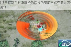 鬼谷八荒新手村隐藏橙色武技的获取方式究竟是怎样的呢？
