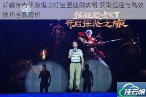 轩辕传奇手游鬼吹灯宝匣速刷攻略 获取途径与高效技巧全面解析