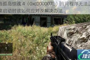 当孤岛惊魂 4（0xc000007b）应用程序无法正常启动时该如何应对及解决办法