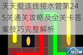 天天爱连线接水管第245关通关攻略及全关卡答案技巧完整解析