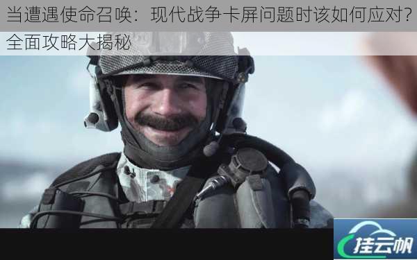 当遭遇使命召唤:现代战争卡屏问题时该如何应对?全面攻略大揭秘
