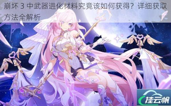 崩坏 3 中武器进化材料究竟该如何获得?详细获取方法全解析