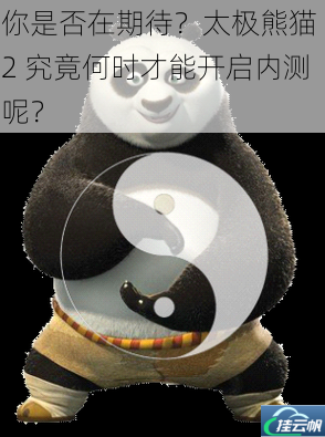 你是否在期待?太极熊猫 2 究竟何时才能开启内测呢?