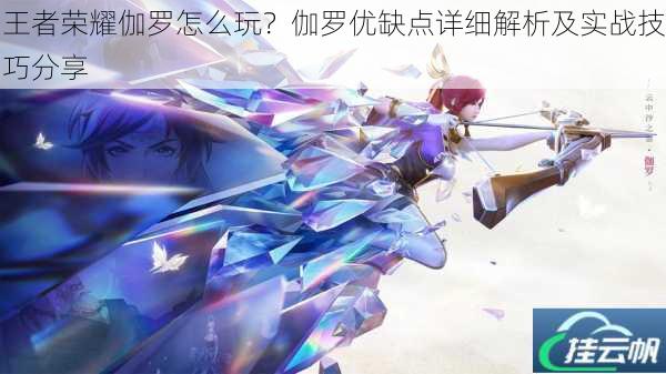 王者荣耀伽罗怎么玩?伽罗优缺点详细解析及实战技巧分享