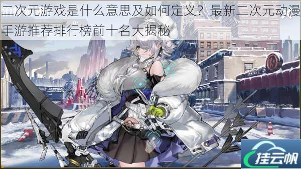 二次元游戏是什么意思及如何定义?最新二次元动漫手游推荐排行榜前十名大揭秘