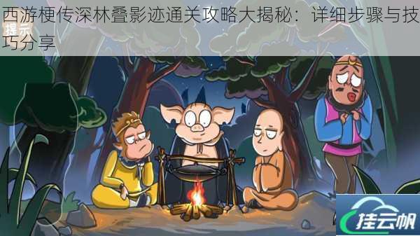 西游梗传深林叠影迹通关攻略大揭秘:详细步骤与技巧分享