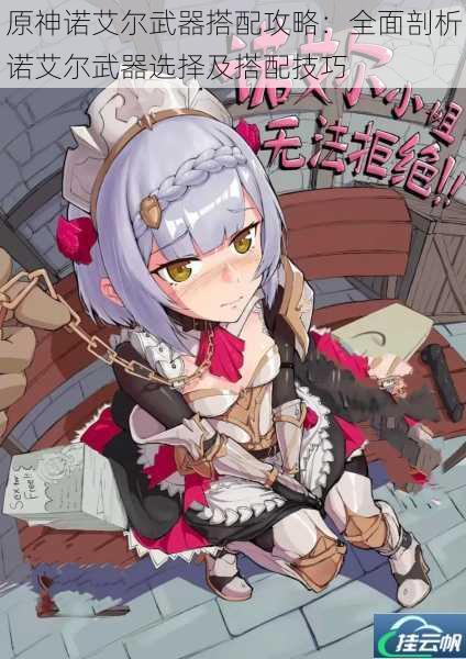 原神诺艾尔武器搭配攻略:全面剖析诺艾尔武器选择及搭配技巧