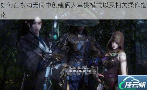 如何在永劫无间中创建俩人单挑模式以及相关操作指南