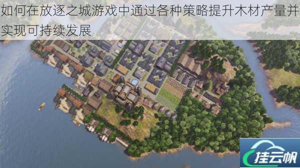 如何在放逐之城游戏中通过各种策略提升木材产量并实现可持续发展