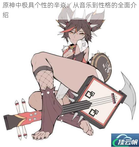 原神中极具个性的辛焱：从音乐到性格的全面介绍