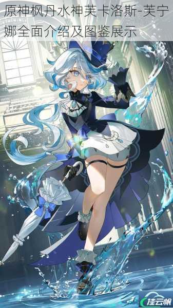 原神枫丹水神芙卡洛斯-芙宁娜全面介绍及图鉴展示