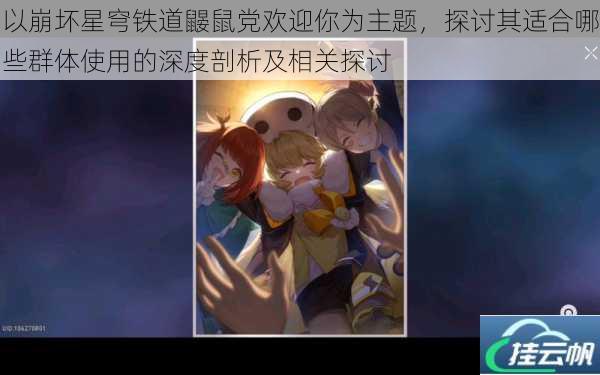 以崩坏星穹铁道鼹鼠党欢迎你为主题,探讨其适合哪些群体使用的深度剖析及相关探讨
