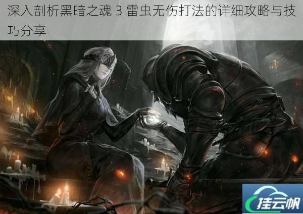 深入剖析黑暗之魂 3 雷虫无伤打法的详细攻略与技巧分享